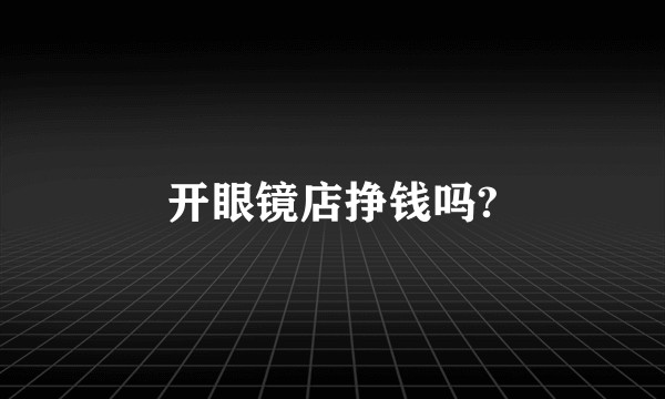 开眼镜店挣钱吗?