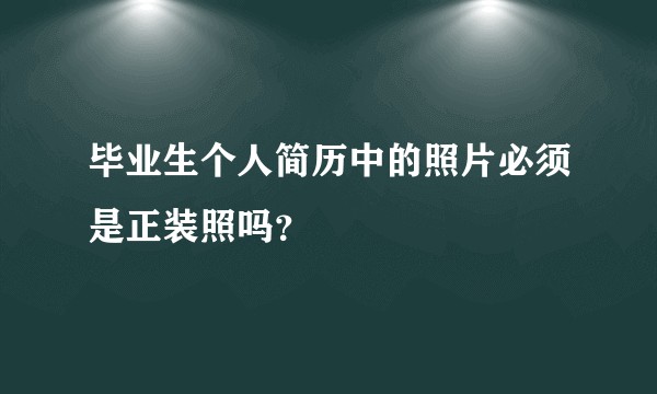 毕业生个人简历中的照片必须是正装照吗？