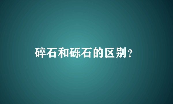 碎石和砾石的区别？