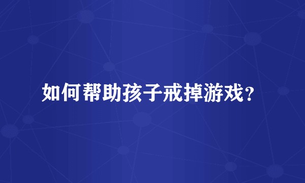 如何帮助孩子戒掉游戏？