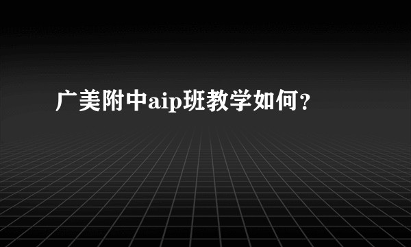广美附中aip班教学如何？