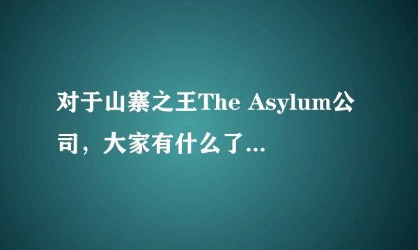 对于山寨之王The Asylum公司，大家有什么了解的？有什么看法？