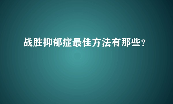 战胜抑郁症最佳方法有那些？