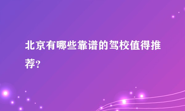 北京有哪些靠谱的驾校值得推荐？