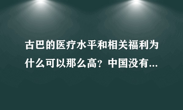古巴的医疗水平和相关福利为什么可以那么高？中国没有值得借鉴的地方？
