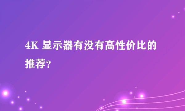 4K 显示器有没有高性价比的推荐？
