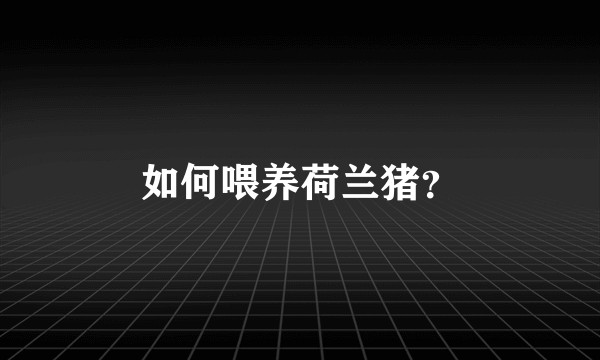 如何喂养荷兰猪?