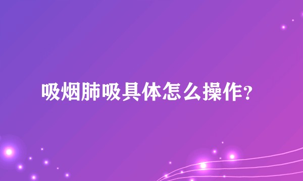 吸烟肺吸具体怎么操作？