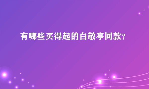 有哪些买得起的白敬亭同款？