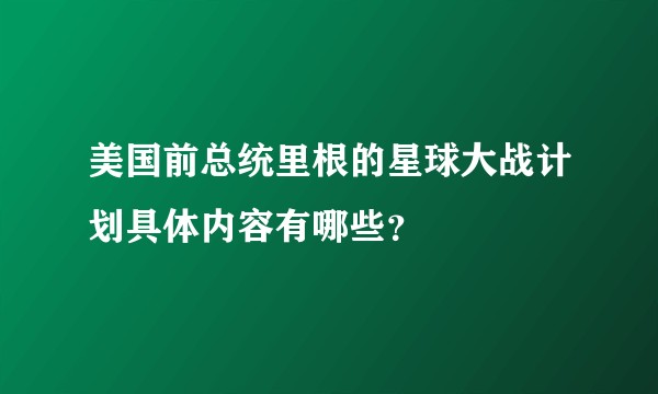 美国前总统里根的星球大战计划具体内容有哪些？