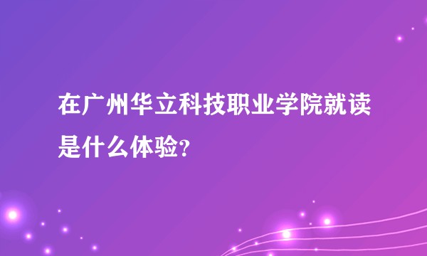 在广州华立科技职业学院就读是什么体验？