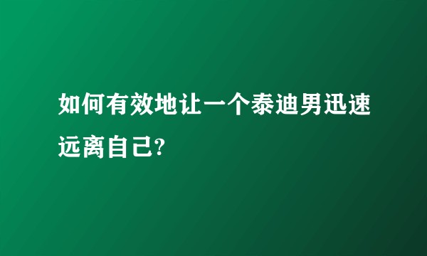 如何有效地让一个泰迪男迅速远离自己?