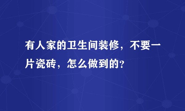 有人家的卫生间装修，不要一片瓷砖，怎么做到的？