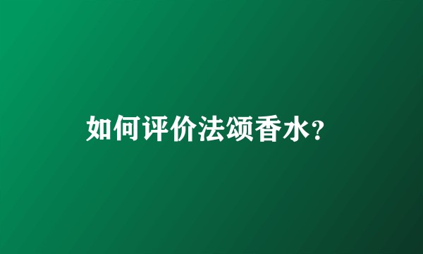 如何评价法颂香水？