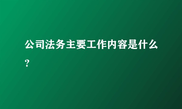 公司法务主要工作内容是什么？