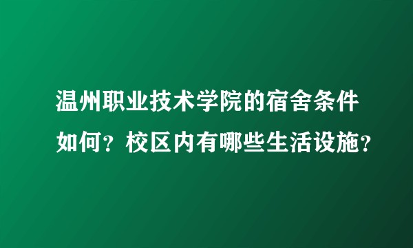 温州职业技术学院的宿舍条件如何？校区内有哪些生活设施？