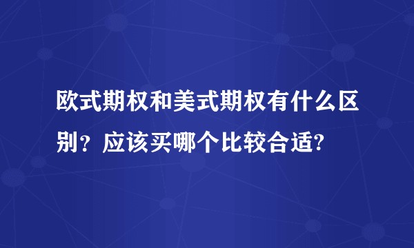 欧式期权和美式期权有什么区别?应该买哪个比较合适?