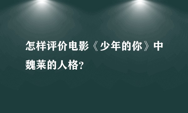 怎样评价电影《少年的你》中魏莱的人格？