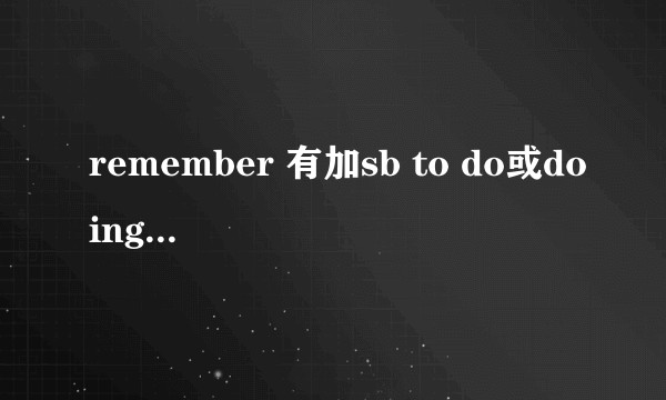 remember 有加sb to do或doing的用法吗？