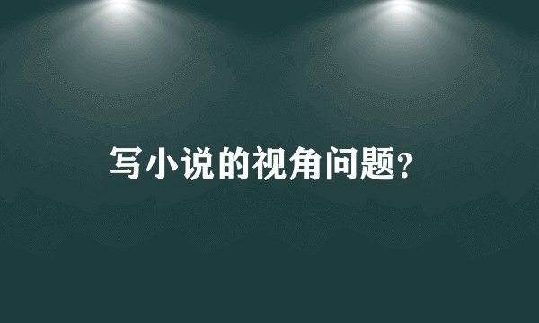 写小说的视角问题？