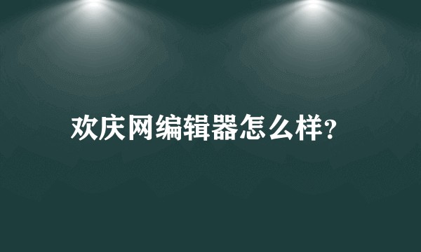 欢庆网编辑器怎么样？