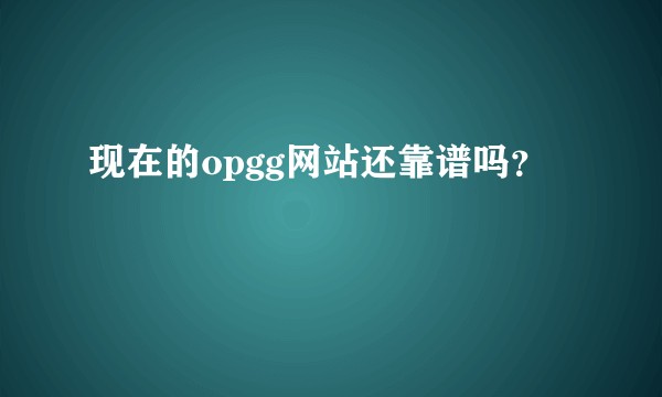 现在的opgg网站还靠谱吗？