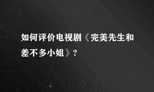 如何评价电视剧《完美先生和差不多小姐》?