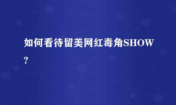 如何看待留美网红毒角SHOW?