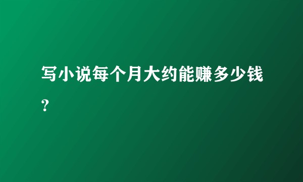 写小说每个月大约能赚多少钱？