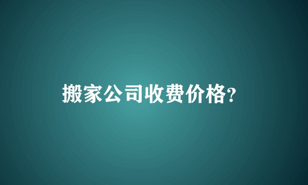 搬家公司收费价格?