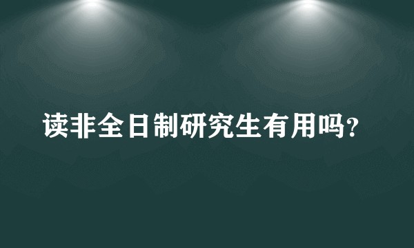 读非全日制研究生有用吗？