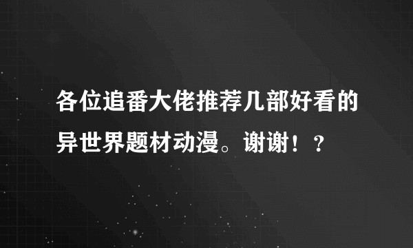 各位追番大佬推荐几部好看的异世界题材动漫。谢谢!?