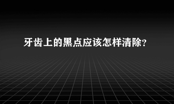 牙齿上的黑点应该怎样清除?