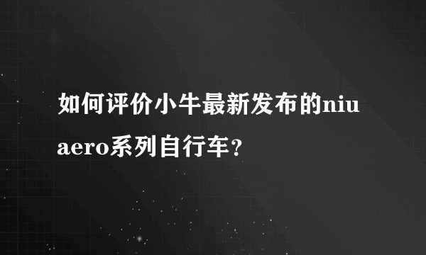 如何评价小牛最新发布的niu aero系列自行车?