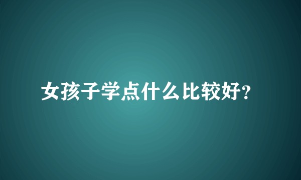 女孩子学点什么比较好？