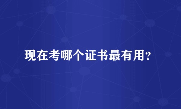 现在考哪个证书最有用?