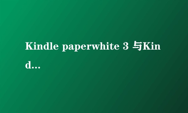 Kindle paperwhite 3 与Kindle paperwhite 4 之间如何选择？
