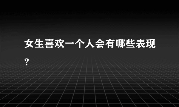 女生喜欢一个人会有哪些表现?