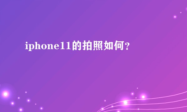 iphone11的拍照如何？