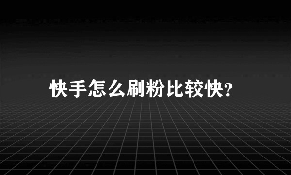 快手怎么刷粉比较快？