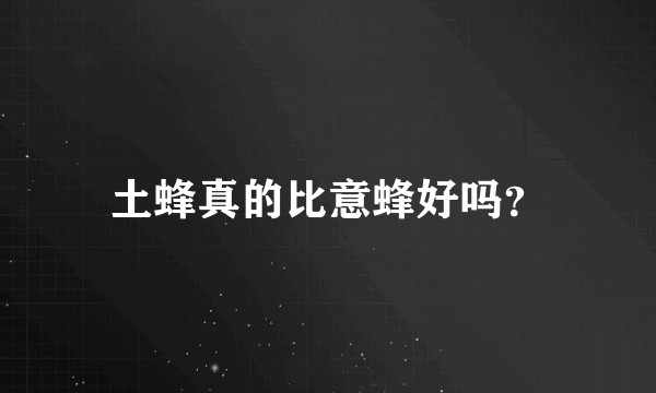 土蜂真的比意蜂好吗?