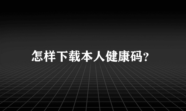 怎样下载本人健康码？
