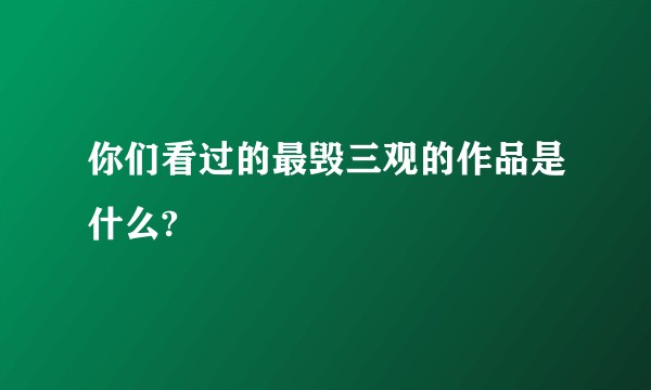 你们看过的最毁三观的作品是什么?