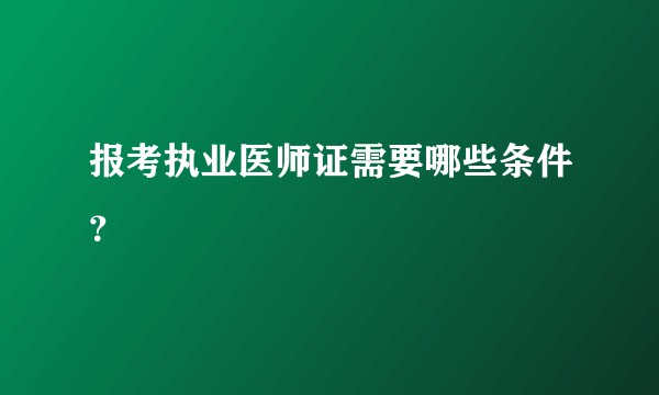 报考执业医师证需要哪些条件？