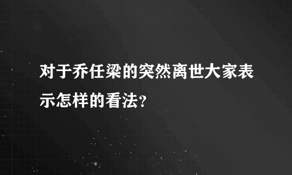 对于乔任梁的突然离世大家表示怎样的看法?