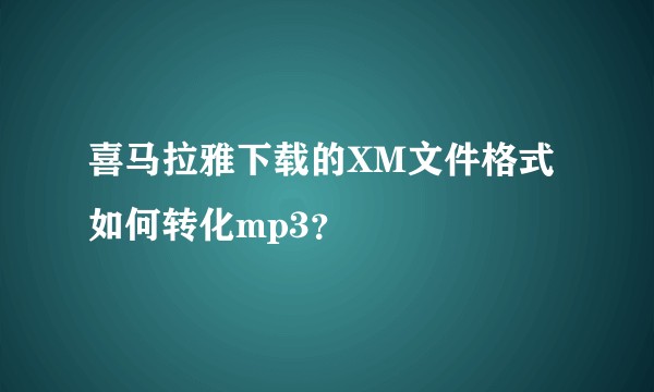 喜马拉雅下载的XM文件格式如何转化mp3？