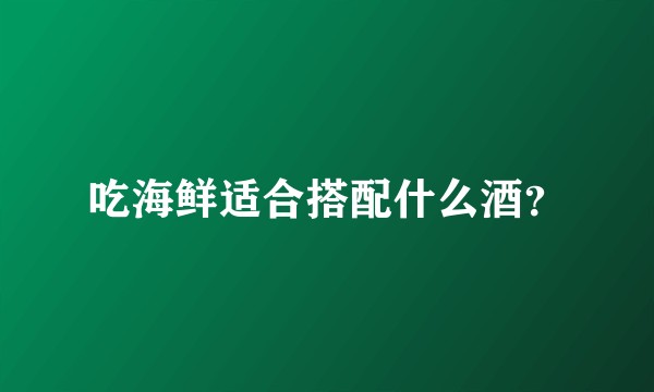 吃海鲜适合搭配什么酒？