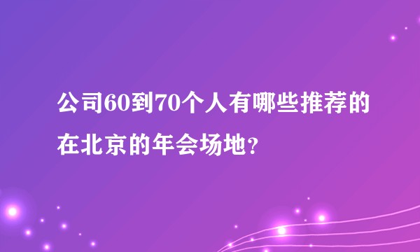 公司60到70个人有哪些推荐的在北京的年会场地？