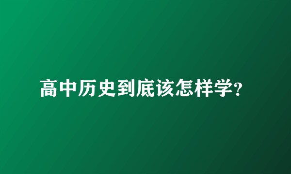 高中历史到底该怎样学?