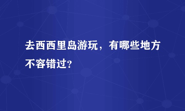 去西西里岛游玩，有哪些地方不容错过？